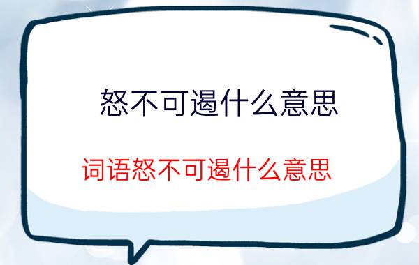 怒不可遏什么意思 词语怒不可遏什么意思